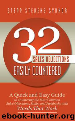32 Sales Objections Easily Countered: A Quick and Easy Guide to Countering the Most Common Sales Objections, Stalls, and Pushbacks with Words That Work by Sydnor Stepp Stevens