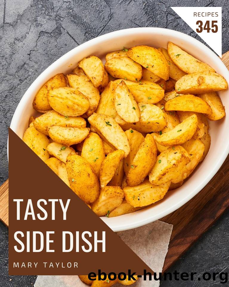 345 Tasty Side Dish Recipes: Best-ever Side Dish Cookbook for Beginners by Mary Taylor