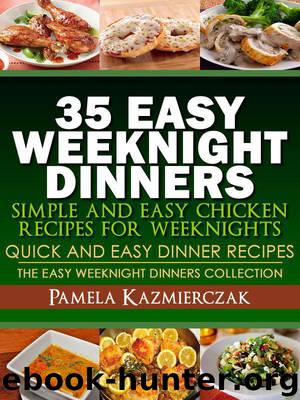 35 Easy Weeknight Dinners – Simple and Easy Chicken Recipes For Weeknights (Quick and Easy Dinner Recipes – The Easy Weeknight Dinners Collection) by Kazmierczak Pamela