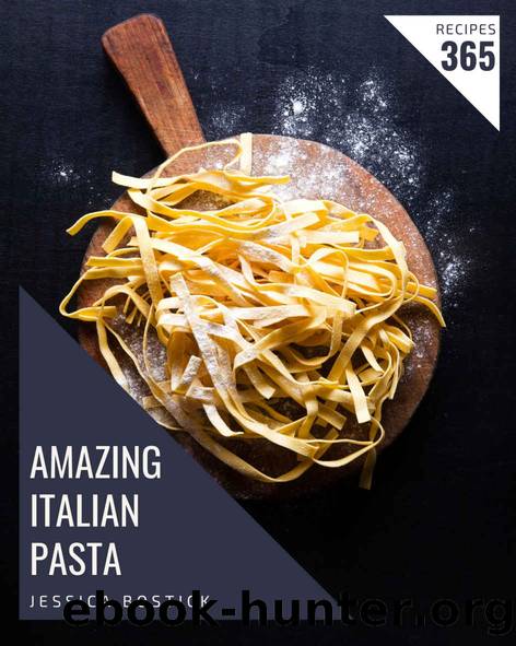 365 Amazing Italian Pasta Recipes: The Italian Pasta Cookbook for All Things Sweet and Wonderful! by Jessica Bostick