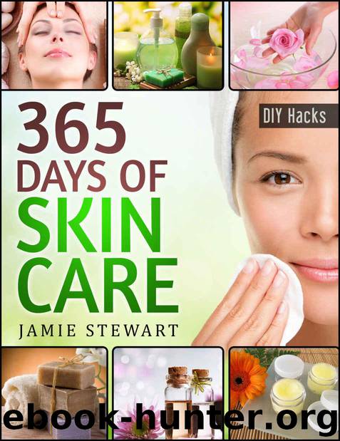 365 Days of DIY Skin Care Hacks - Essential Oils, Natural Soaps, Homemade Face Masks, DIY Natural Beauty Recipes by Stewart Jamie