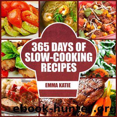 365 Days of Slow Cooking Recipes : A Slow Cooking Cookbook with Over 365 Slow Cooker Recipes For Chicken, Healthy Meals and Desserts by Emma Katie