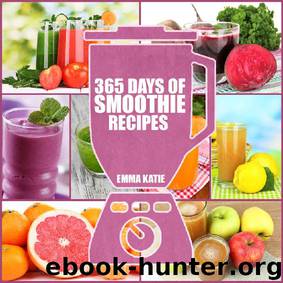 365 Days of Smoothie Recipes: A Smoothie Cookbook with Over 365 Smoothie, Cleanse Green Smoothie Recipes Book for Healthy Diet and Weight Loss by Emma Katie