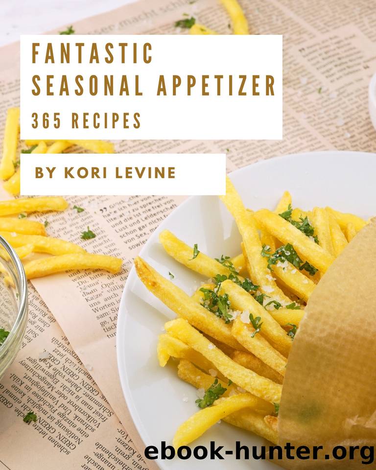 365 Fantastic Seasonal Appetizer Recipes: Start a New Cooking Chapter with Seasonal Appetizer Cookbook! by Levine Kori