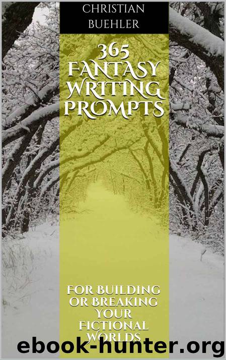 365 Fantasy Writing Prompts: For Building or Breaking Your Fictional Worlds by Christian Buehler