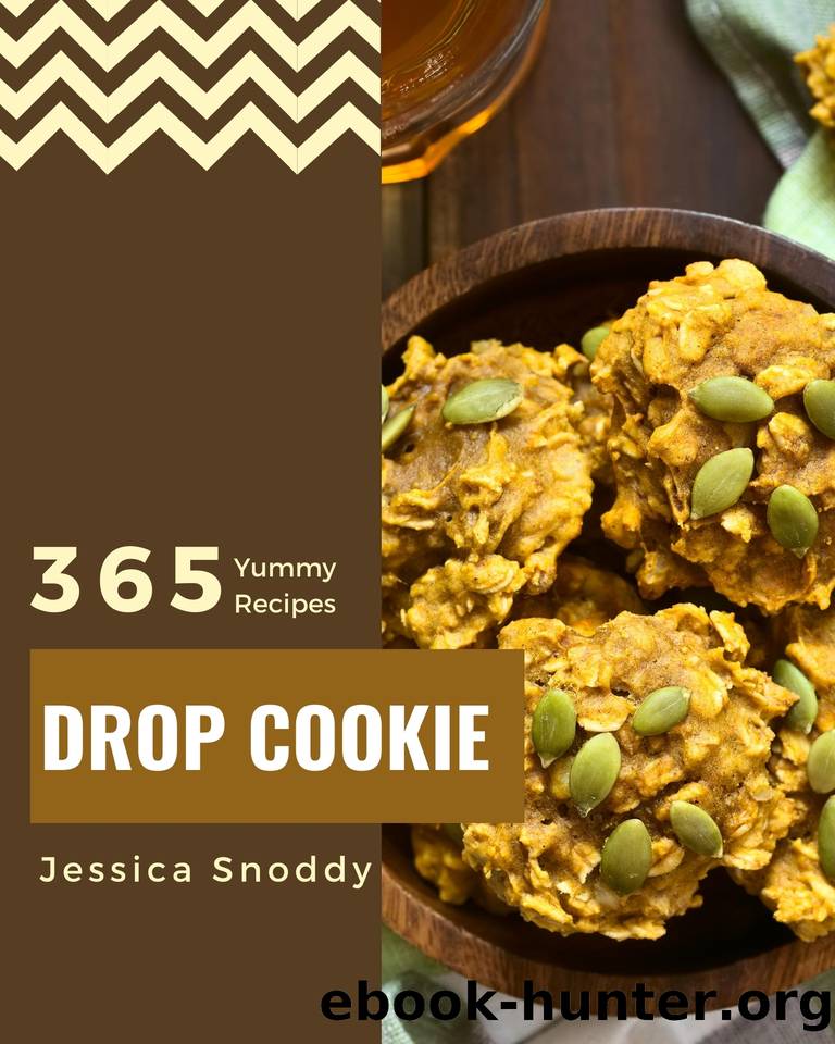 365 Yummy Drop Cookie Recipes: A Yummy Drop Cookie Cookbook for Your Gathering by Jessica Snoddy