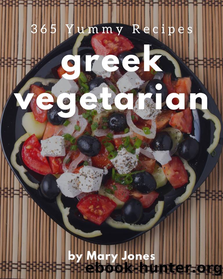 365 Yummy Greek Vegetarian Recipes: Start a New Cooking Chapter with Yummy Greek Vegetarian Cookbook! by Jones Mary