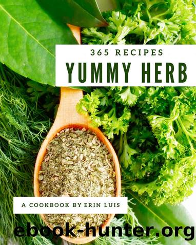 365 Yummy Herb Recipes: Make Cooking at Home Easier with Yummy Herb Cookbook! by Erin Luis