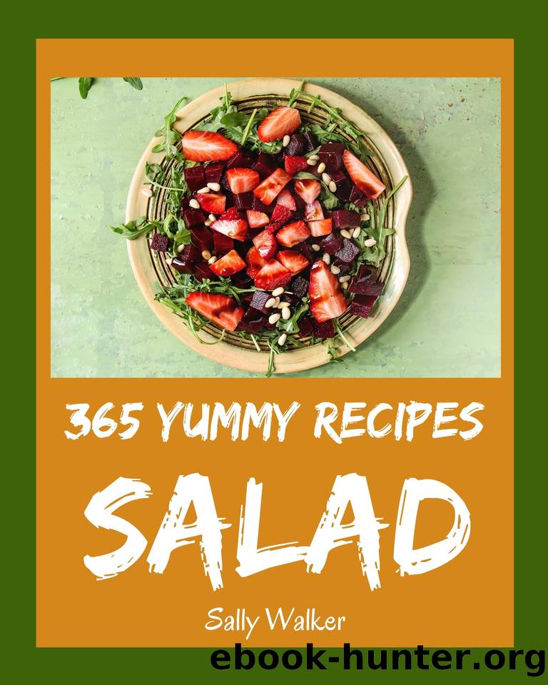 365 Yummy Salad Recipes: Yummy Salad Cookbook - The Magic to Create Incredible Flavor! by Walker Sally