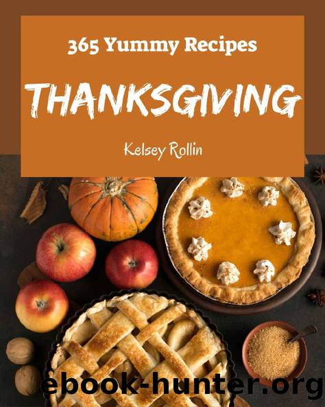 365 Yummy Thanksgiving Recipes: Happiness is When You Have a Yummy Thanksgiving Cookbook! by Kelsey Rollin