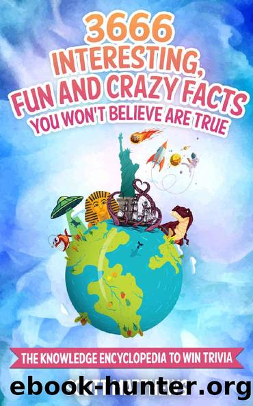 3666 Interesting, Fun And Crazy Facts You Won't Believe Are True - The Knowledge Encyclopedia To Win Trivia (Amazing World Facts Book Book 4) by Scott Matthews