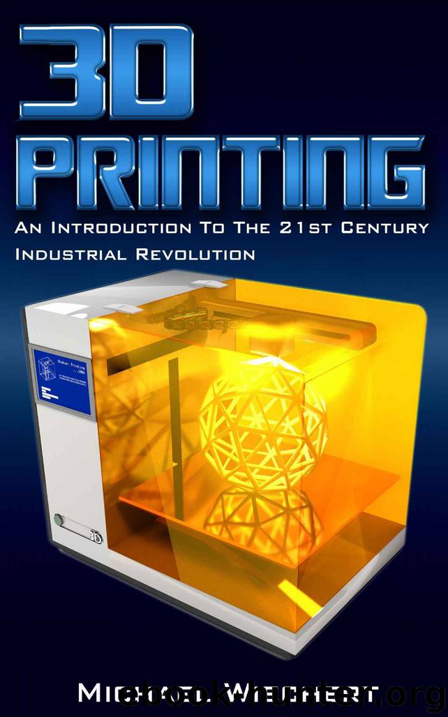 3D Printing: An Introduction To The 21st Century Industrial Revolution by Michael Wiechert