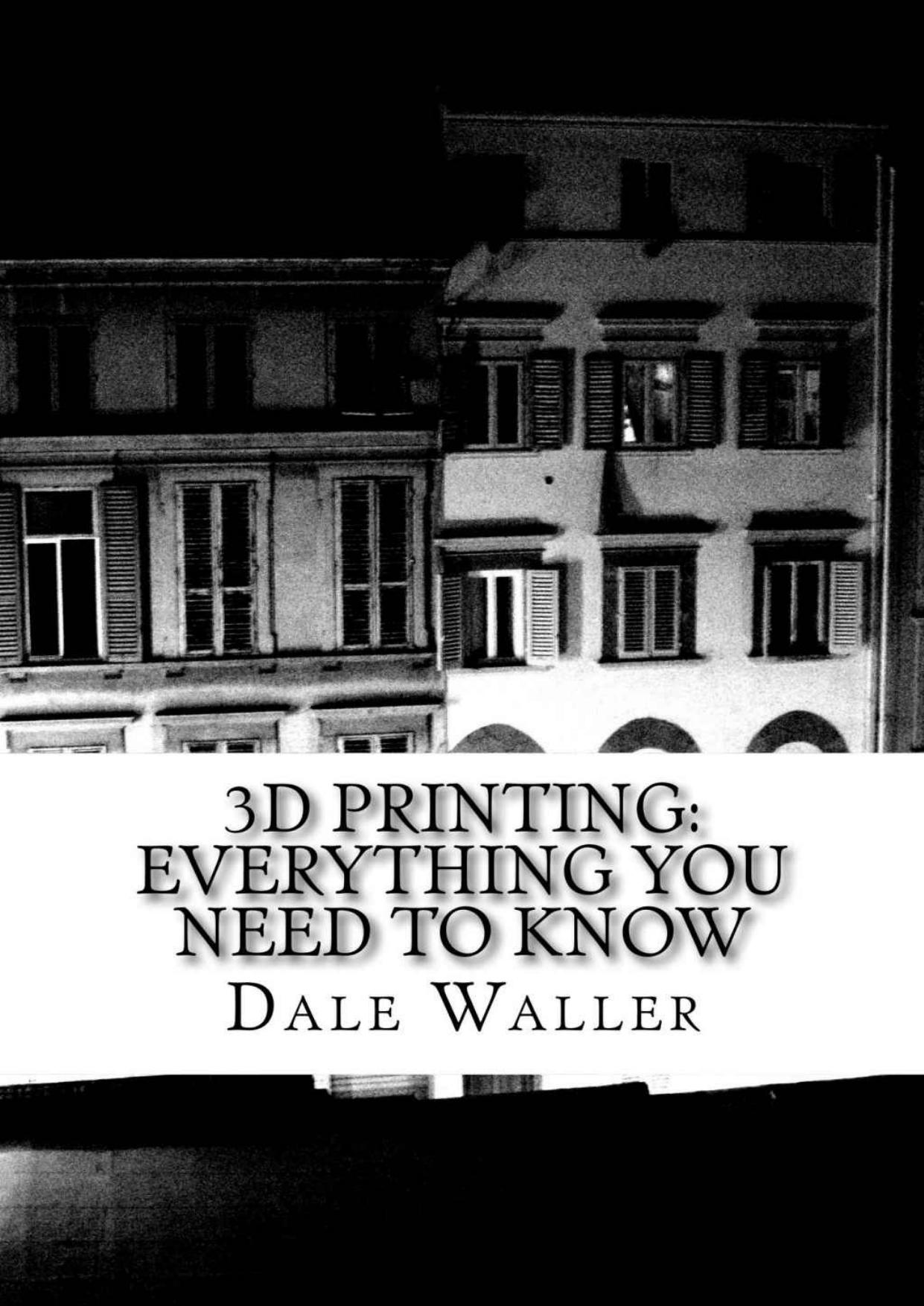 3D Printing: Everything you need to know by Dale Waller