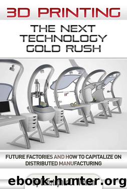 3D Printing: The Next Technology Gold Rush - Future Factories and How to Capitalize on Distributed Manufacturing by Winnan Christopher D