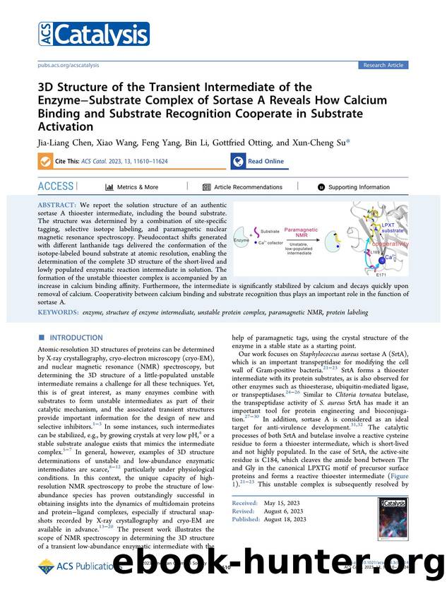 3D Structure of the Transient Intermediate of the EnzymeâSubstrate Complex of Sortase A Reveals How Calcium Binding and Substrate Recognition Cooperate in Substrate Activation by Jia-Liang Chen Xiao Wang Feng Yang Bin Li Gottfried Otting and Xun-Cheng Su