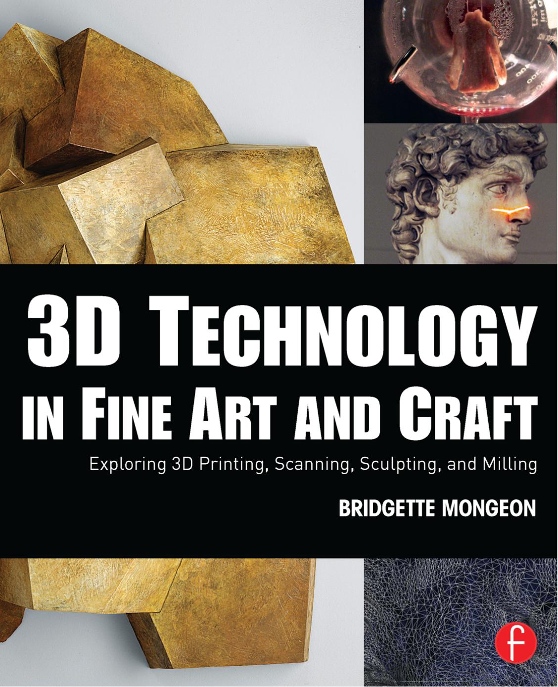 3D Technology in Fine Art and Craft: Exploring 3D Printing, Scanning, Sculpting and Milling by Unknow