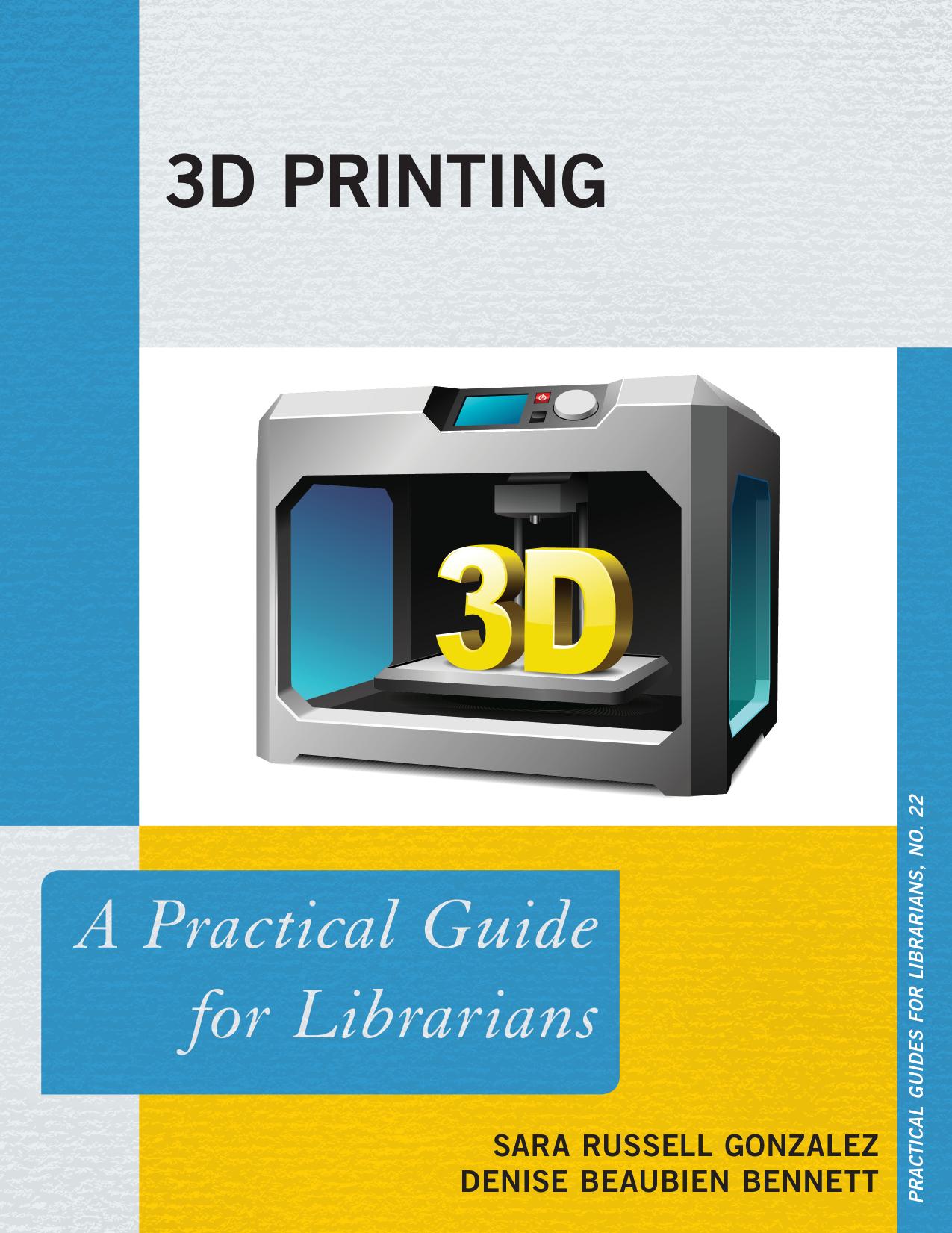 3D printing: a practical guide for librarians by Bennett Denise Beaubien;Russell Gonzalez Sara Ann