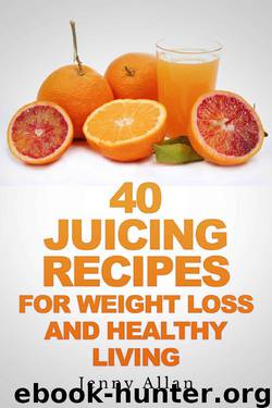 40 Juicing Recipes For Weight Loss and Healthy Living (Juicer Recipes Book) by Allan Jenny
