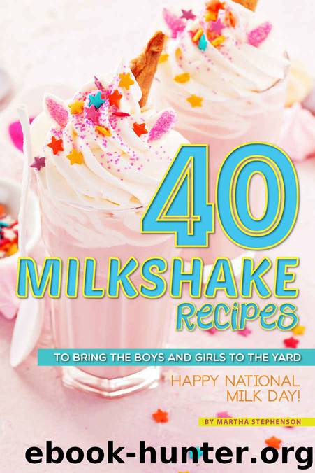 40 Milkshake Recipes: To Bring the Boys and Girls to the Yard - Happy National Milk Day! by Martha Stephenson