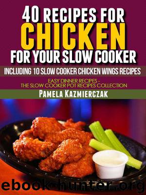 40 Recipes For Chicken For Your Slow Cooker – Including 10 Slow Cooker Chicken Wings Recipes (Easy Dinner Recipes – The Chicken Slow Cooker Recipes Collection) by Kazmierczak Pamela