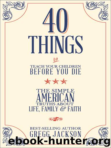 40 Things To Teach Your Children Before You Die by Gregg Jackson