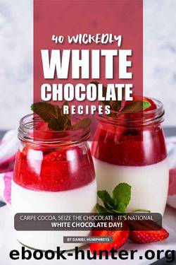 40 Wickedly White Chocolate Recipes: Carpe Cocoa, Seize the Chocolate - It's National White Chocolate Day! by Daniel Humphreys
