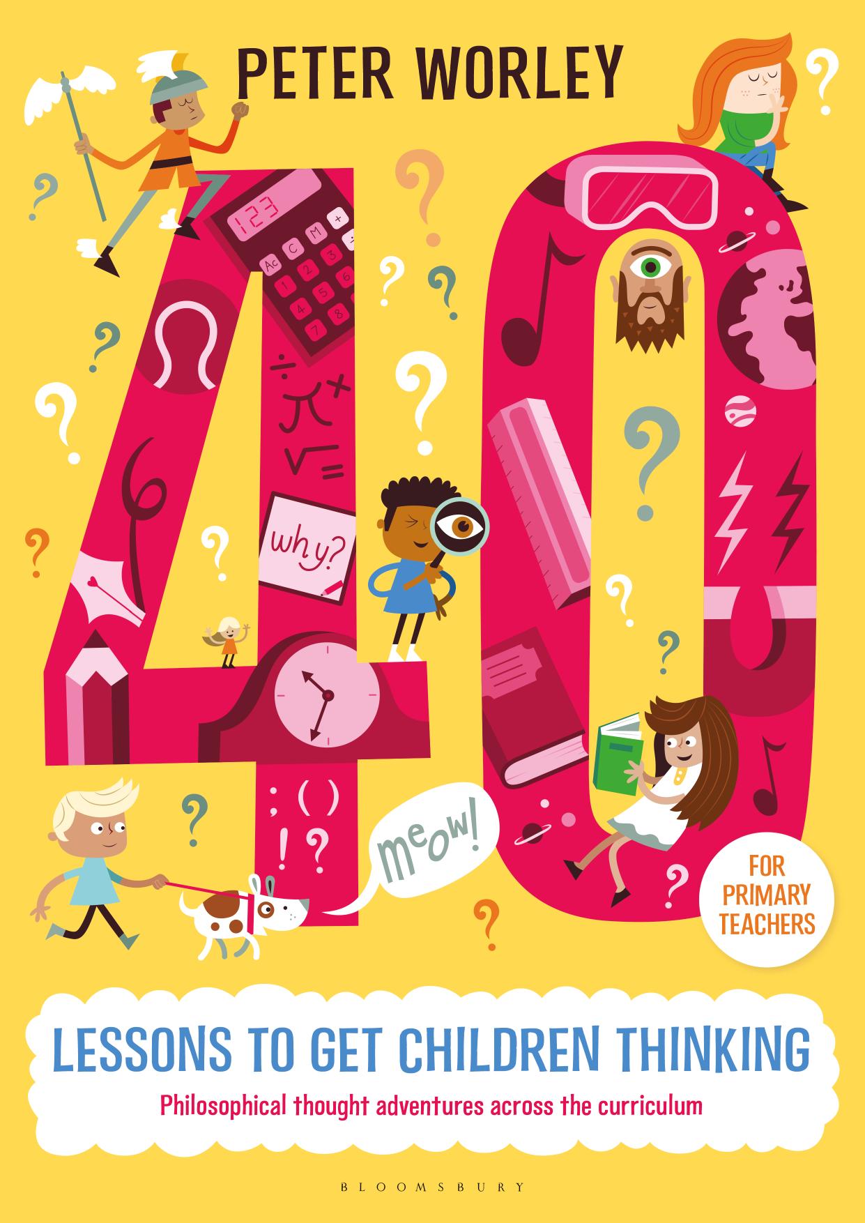 40 lessons to get children thinking: Philosophical thought adventures across the curriculum by Peter Worley