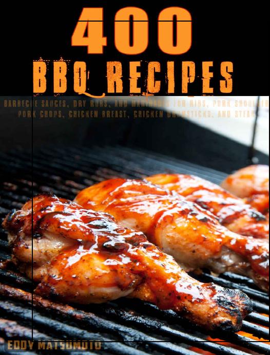 400 BBQ Recipes: Barbecue sauces and dry rub recipes for bbq ribs, bbq pork shoulder, bbq pork chops, bbq chicken breast, bbq chicken drumsticks, and bbq steak by Eddy Matsumoto