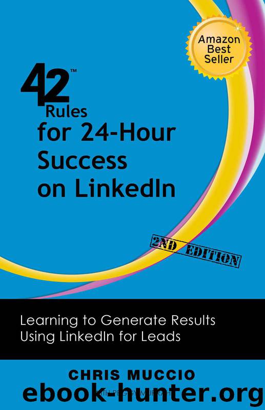 42 Rules for 24-Hour Success on LinkedIn (2nd Edition): Learning to Generate Results Using LinkedIn for Leads by Chris Muccio & Peggy Murrah