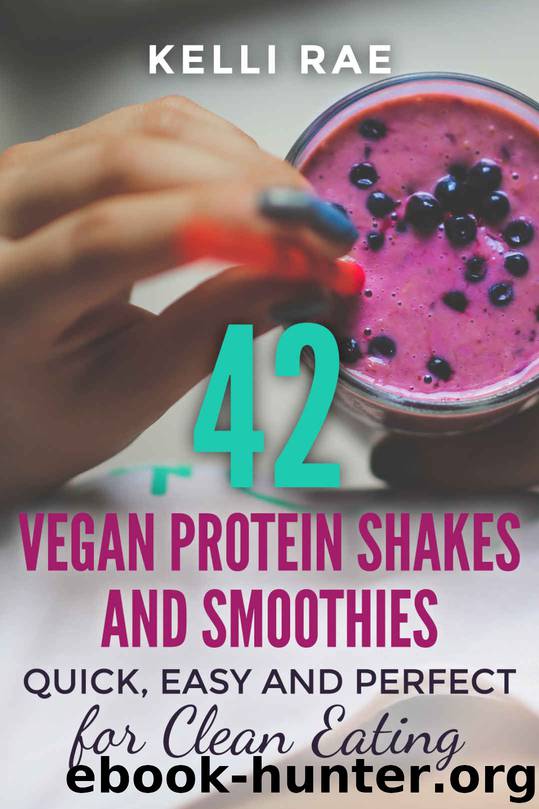 42 Vegan Protein Shakes and Smoothies: Quick, Easy and Perfect For Clean Eating by Kelli Rae