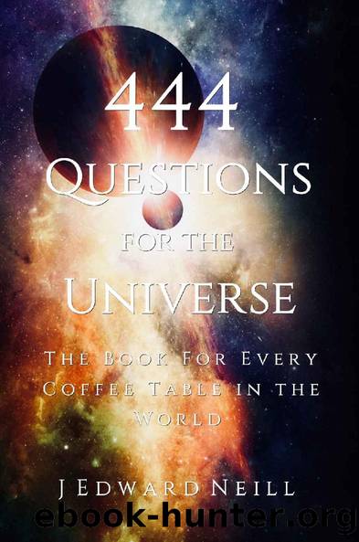 444 Questions for the Universe: The Book for Every Coffee Table in the World (Coffee Table Philosophy 5) by J Edward Neill