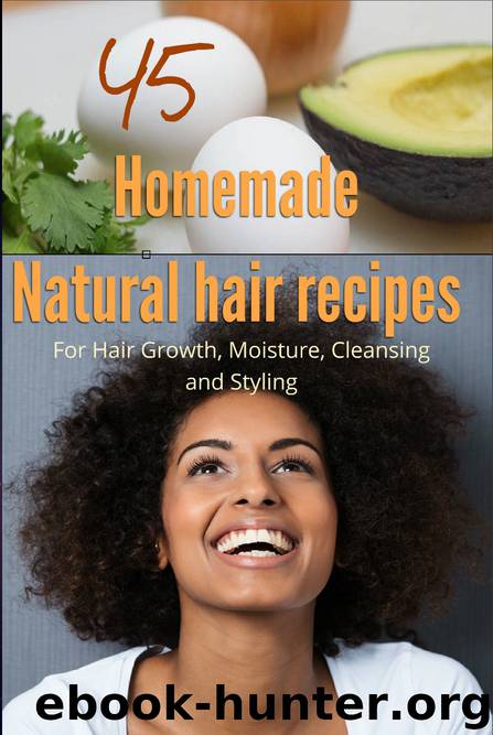 45 Homemade Natural Hair Care Recipes ( For Hair growth, moisture, cleansing and styling) by collins c