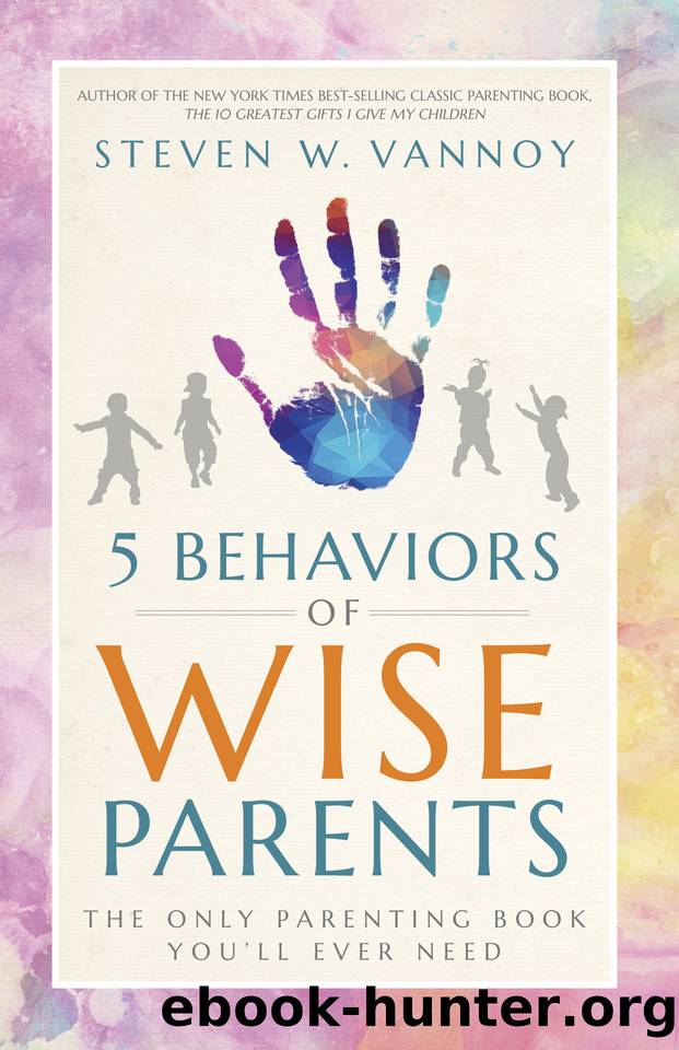 5 Behaviors of Wise Parents: The Only Parenting Book You'll Ever Need by Steven W. Vannoy