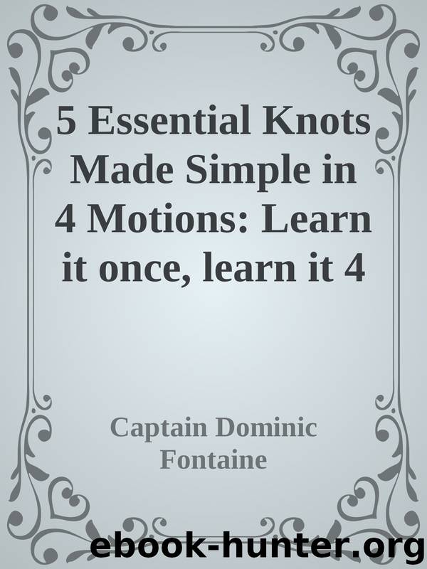 5 Essential Knots Made Simple in 4 Motions: Learn it once, learn it 4 life by Captain Dominic Fontaine