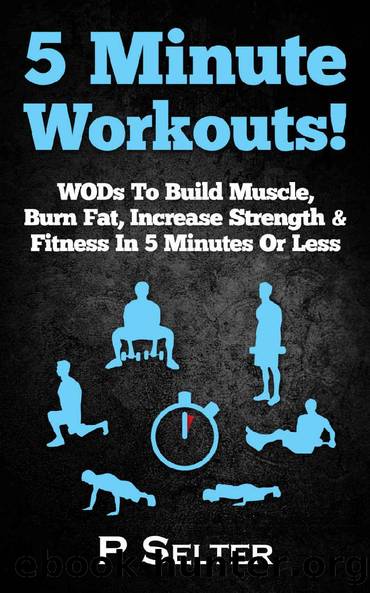 5 Minute Workouts! WODs To Build Muscle, Burn Fat, Increase Strength & Fitness In 5 Minutes Or Less (Home Workouts, Travel Workouts, Bodyweight Exercises, ... Workout For Women, Fitness, Fat Loss) by P Selter