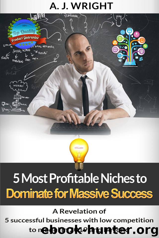 5 Most Profitable Niches to Dominate for Massive Success: A revelation of 5 successful businesses with low competition to model in 2019 and beyond by Wright A. J