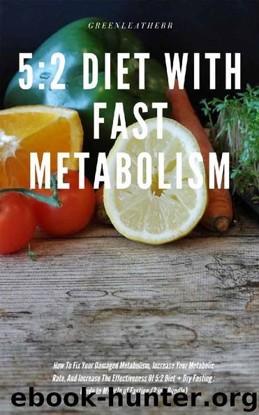 5:2 Diet With Fast Metabolism How To Fix Your Damaged Metabolism, Increase Your Metabolic Rate, And Increase The Effectiveness Of 5:2 Diet + Dry Fasting : Guide to Miracle of Fasting (2 in 1 Bundle) by Greenleatherr