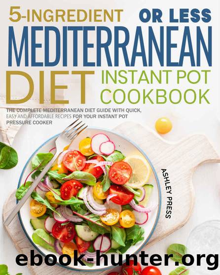 5-Ingredient or less Mediterranean Diet Instant Pot Cookbook: The Complete Mediterranean Diet Guide with Quick, Easy and Affordable Recipes for Your Instant Pot Pressure Cooker by Ashley Press