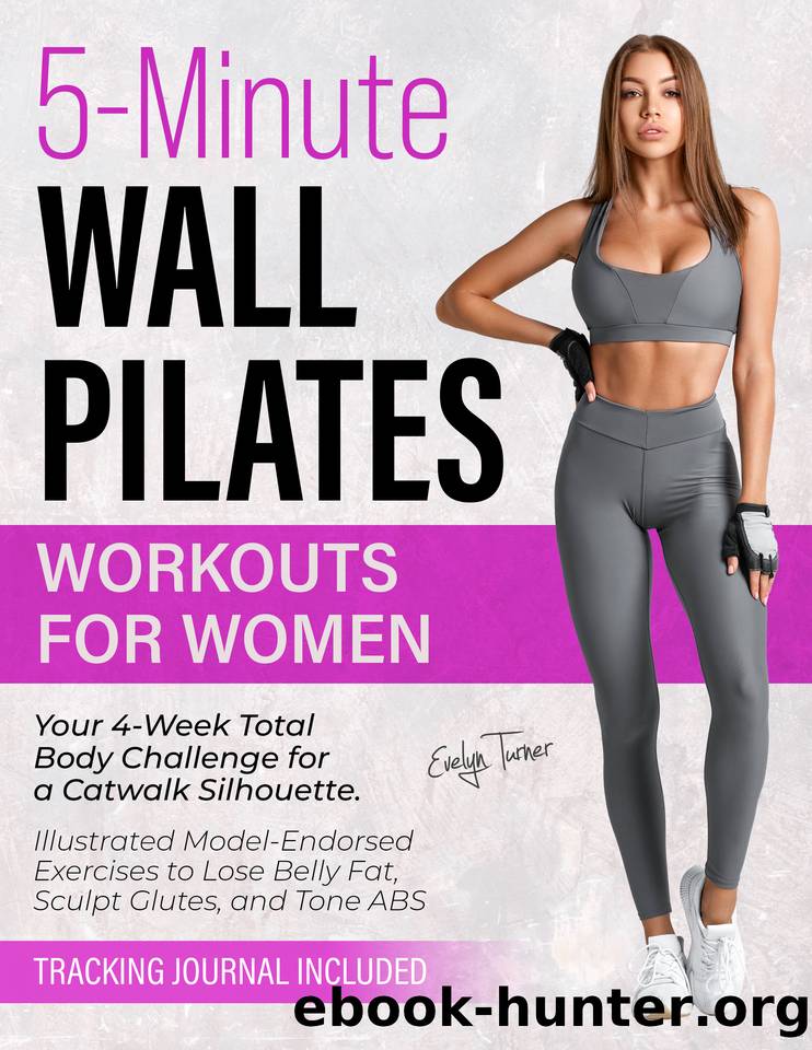 5-Minute Wall Pilates Workouts for Women: Your 4-Week Total Body Challenge for a Catwalk Silhouette. Illustrated Model-Endorsed Exercises to Lose Belly Fat, Sculpt Glutes, and Tone ABS by Turner Evelyn