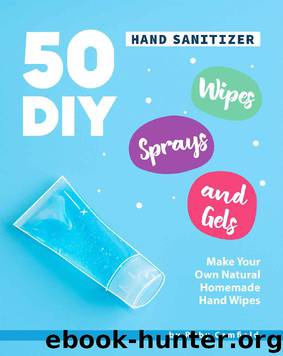 50 DIY Hand Sanitizer Wipes, Sprays and Gels: Make Your Own Natural Homemade Hand Wipes by Ruby Camfield