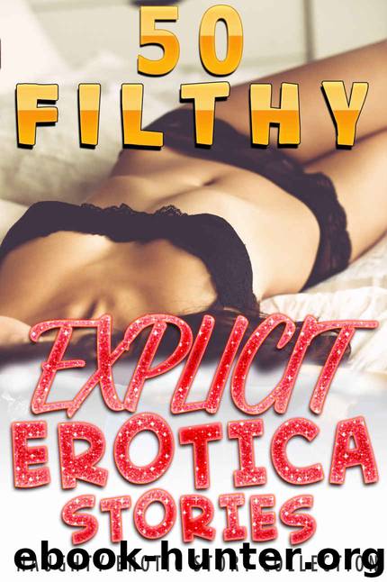 50 FILTHY, EXPLICIT EROTICA STORIES (Naughty Erotic Story Collection) by Hots Lexi