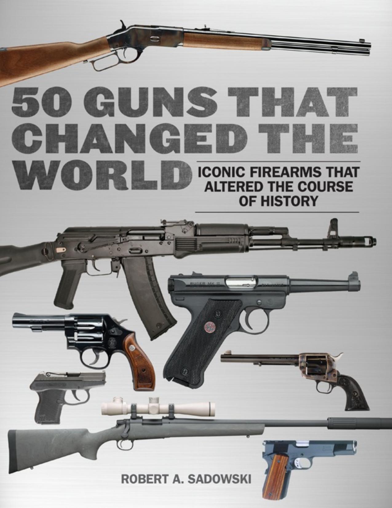 50 Guns That Changed the World: Iconic Firearms That Altered the Course of History - PDFDrive.com by Robert A. Sadowski