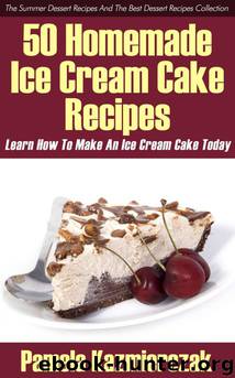 50 Homemade Ice Cream Cake Recipes – Learn How To Make An Ice Cream Cake Today (The Summer Dessert Recipes And The Best Dessert Recipes Collection) by Kazmierczak Pamela