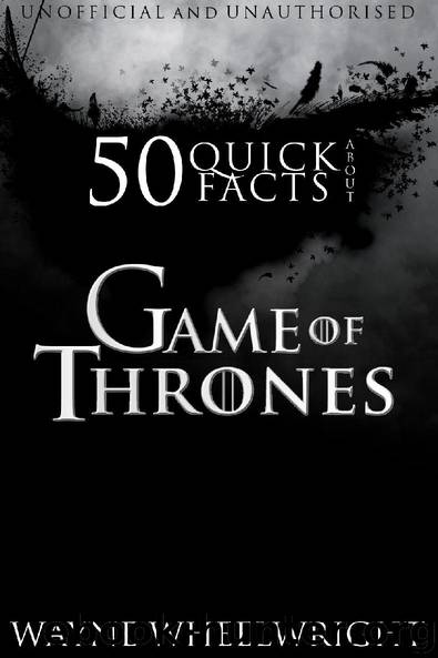 50 Quick Facts About Game of Thrones by Wayne Wheelwright