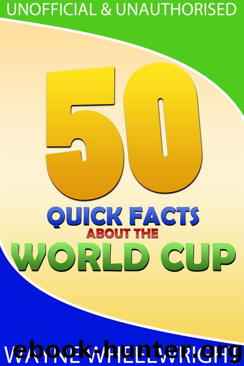 50 Quick Facts about the World Cup by Wayne Wheelwright