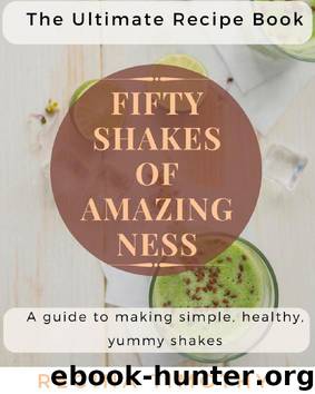 50 Shakes of Amazingness: A Guide to Making Simple, Healthy, Yummy Shakes by Regina Timothy