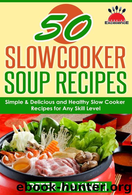 50 Slow Cooker Soup Recipes & Crock Pot Meals: 50 Soups & Chowders - Simple, Delicious & Healthy Slow Cooker Recipes for Any Skill Level - Plus EXTRA Variations & Nutrition Facts by Maxwell Peter