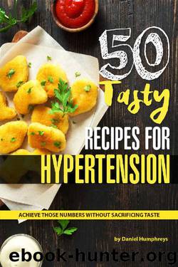 50 Tasty Recipes for Hypertension: Achieve Those Numbers Without Sacrificing Taste by Daniel Humphreys