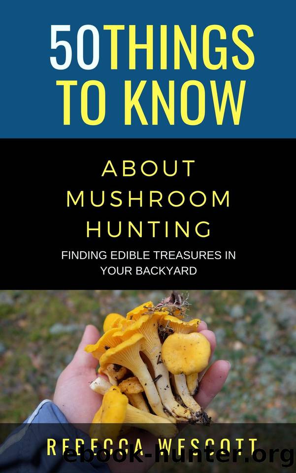 50 Things to Know About Mushroom Hunting: Finding Edible Treasures in Your Backyard by Wescott Rebecca