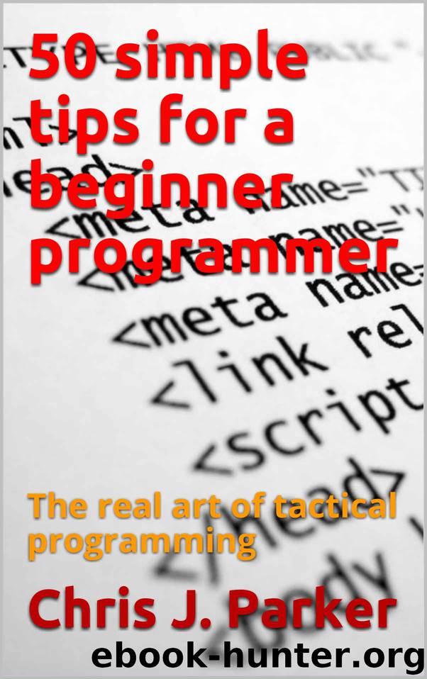 50 simple tips for a beginner programmer: The real art of tactical programming by Chris J. Parker
